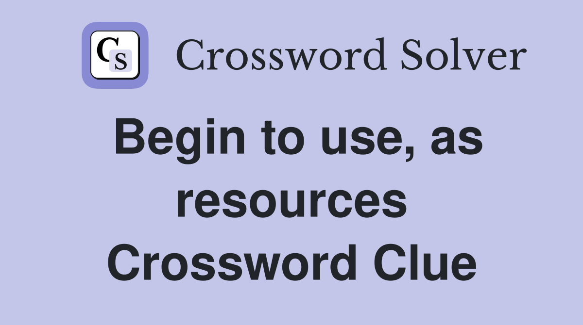 Begin to use, as resources Crossword Clue