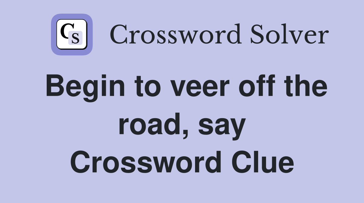 Begin to veer off the road, say Crossword Clue