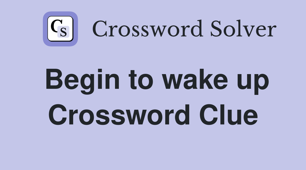 Begin to wake up Crossword Clue