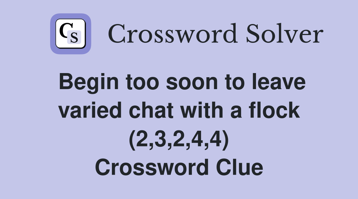 Begin too soon to leave varied chat with a flock (2,3,2,4,4) Crossword Clue