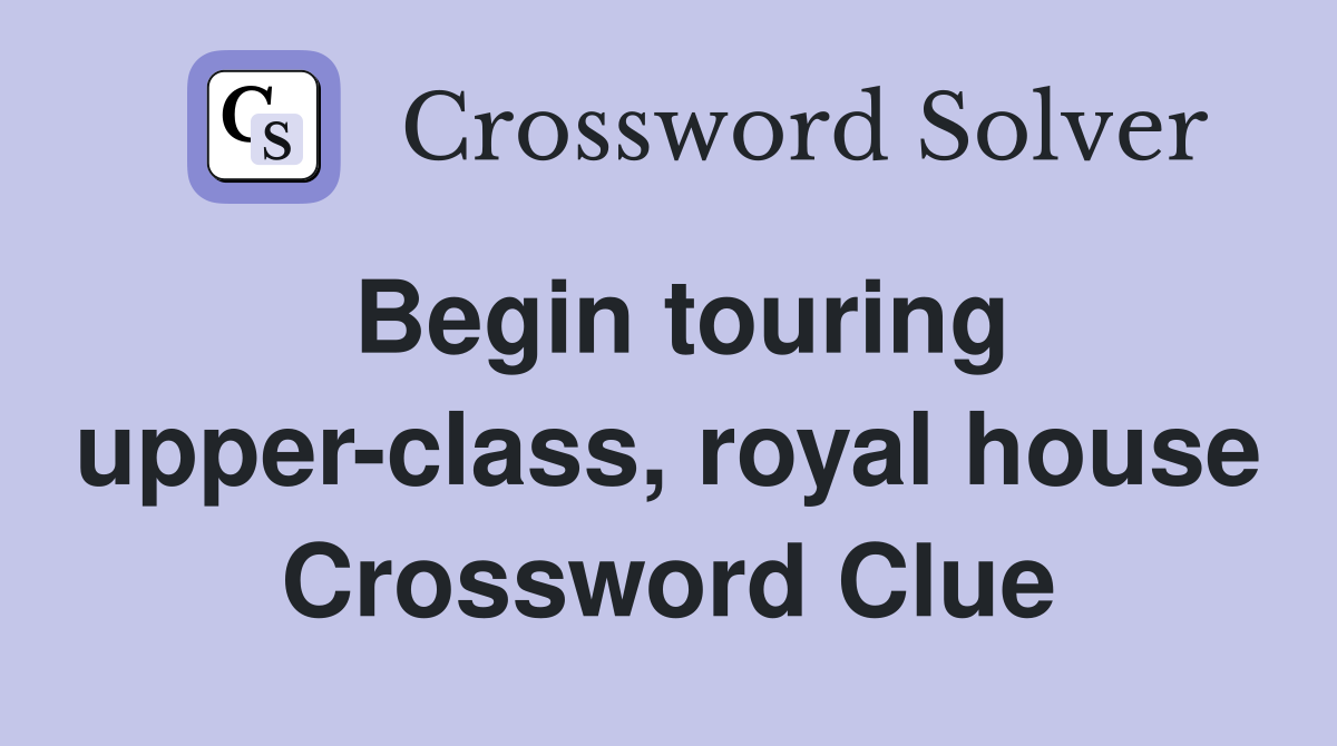 Begin touring upper-class, royal house Crossword Clue