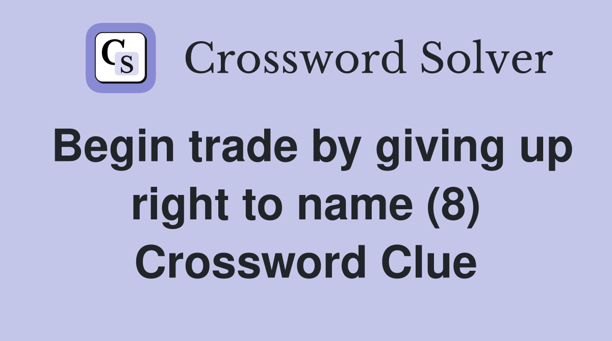 Begin trade by giving up right to name (8) Crossword Clue