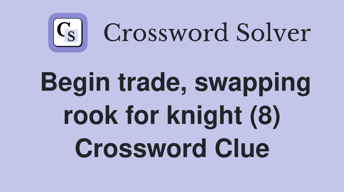 Begin trade, swapping rook for knight (8) Crossword Clue