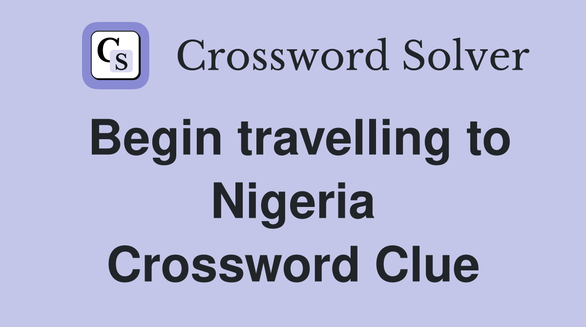 Begin travelling to Nigeria Crossword Clue