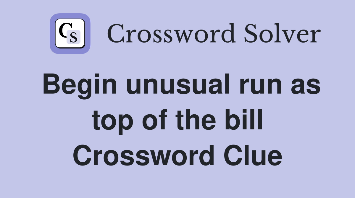 Begin unusual run as top of the bill Crossword Clue