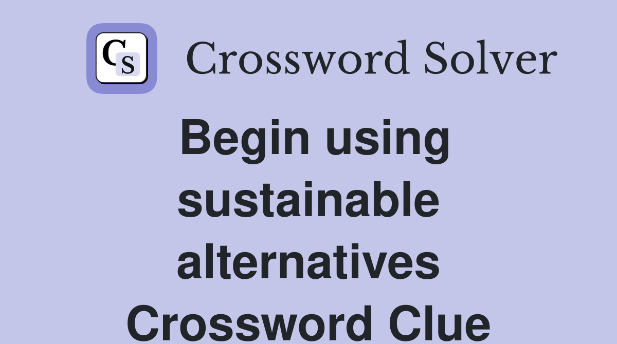 Begin using sustainable alternatives Crossword Clue
