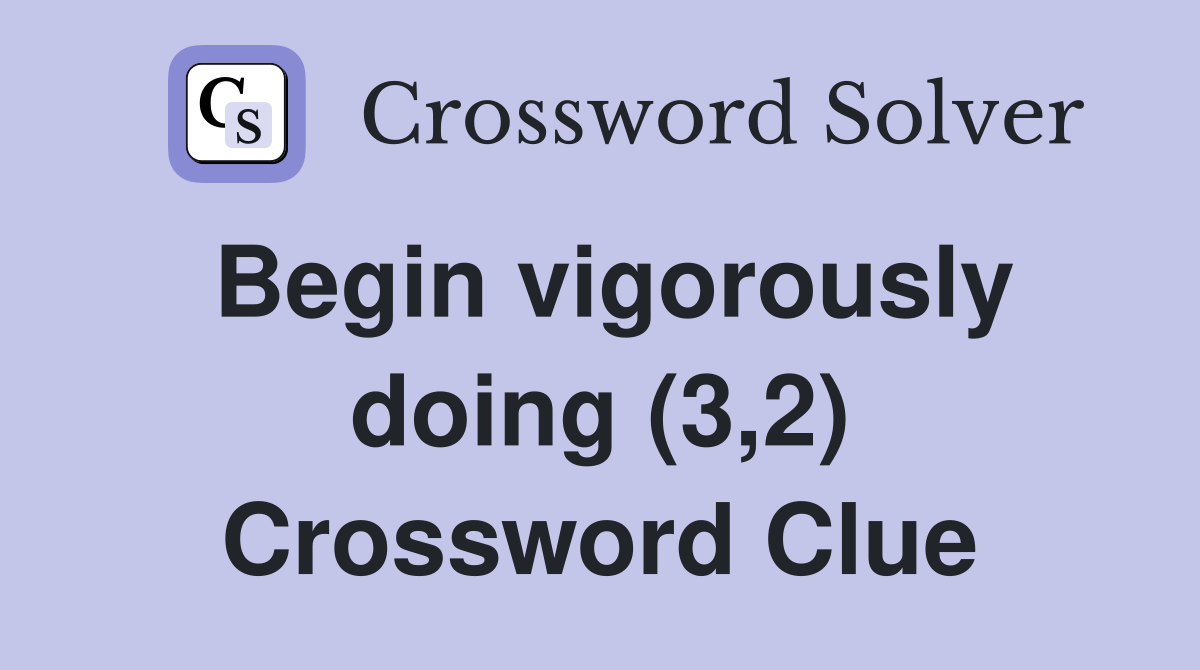 Begin vigorously doing (3,2) Crossword Clue