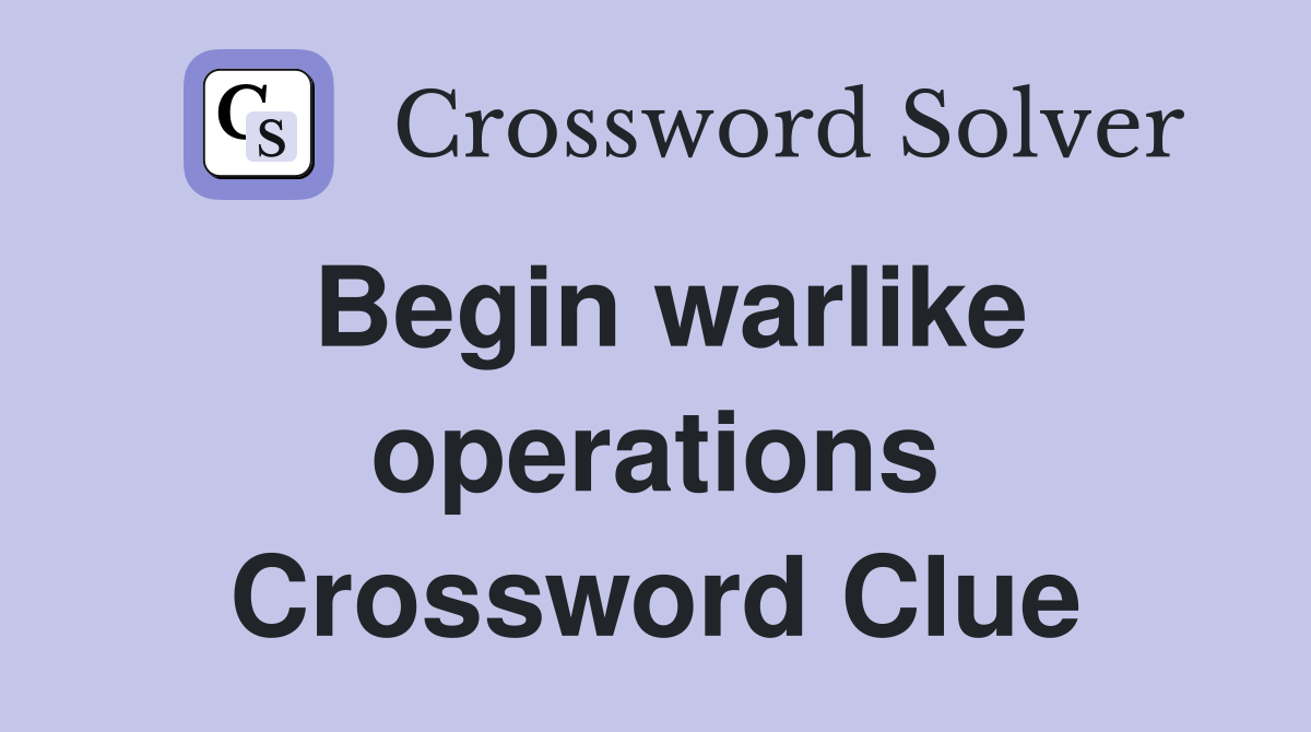 Begin warlike operations Crossword Clue