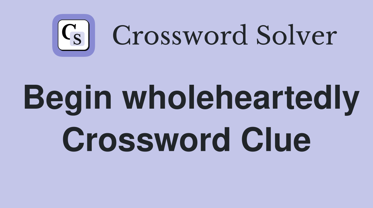 Begin wholeheartedly Crossword Clue