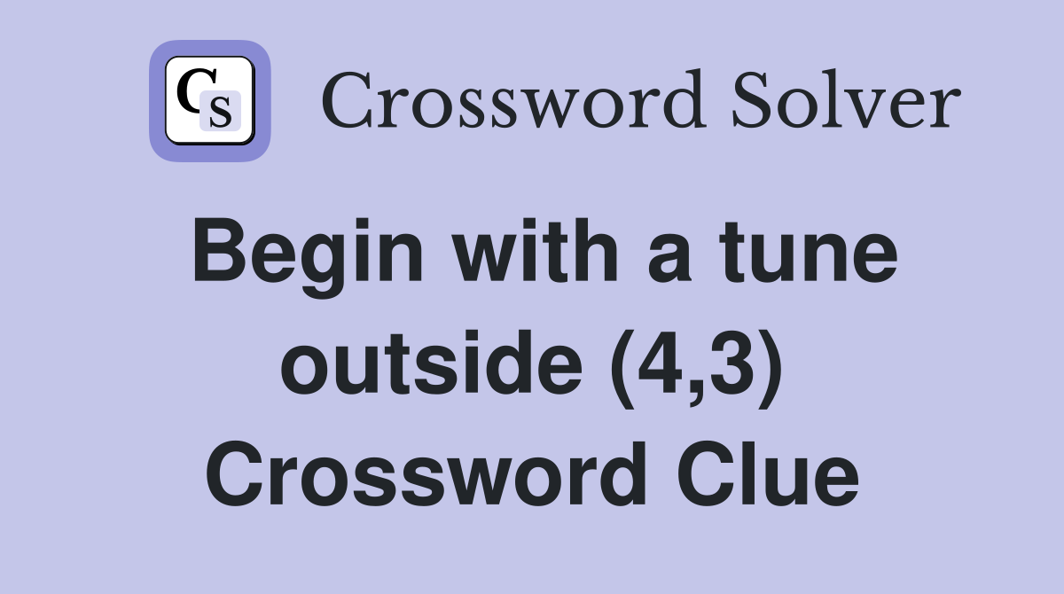 Begin with a tune outside (4,3) Crossword Clue