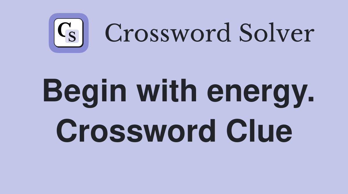 Begin with energy. Crossword Clue