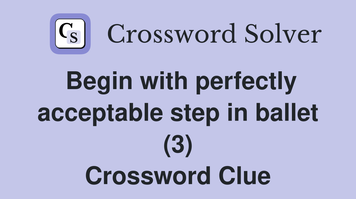 Begin with perfectly acceptable step in ballet (3) Crossword Clue