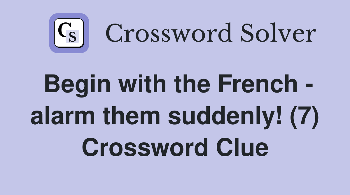 Begin with the French - alarm them suddenly! (7) Crossword Clue