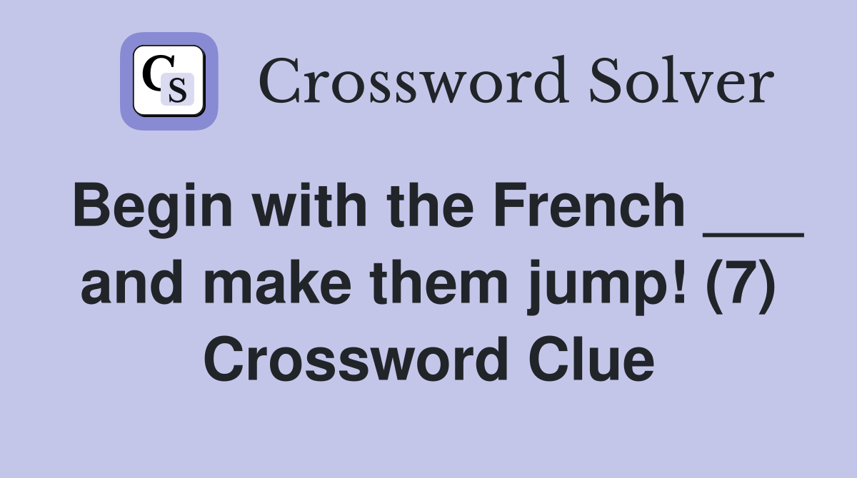 Begin with the French ___ and make them jump! (7) Crossword Clue