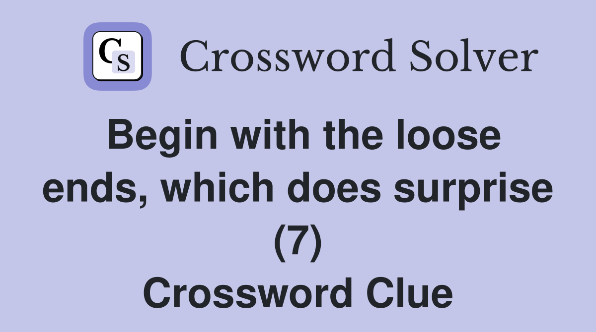 Begin with the loose ends, which does surprise (7) Crossword Clue