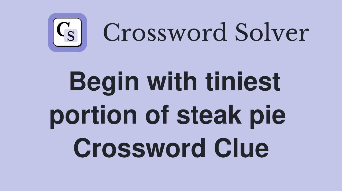 Begin with tiniest portion of steak pie  Crossword Clue