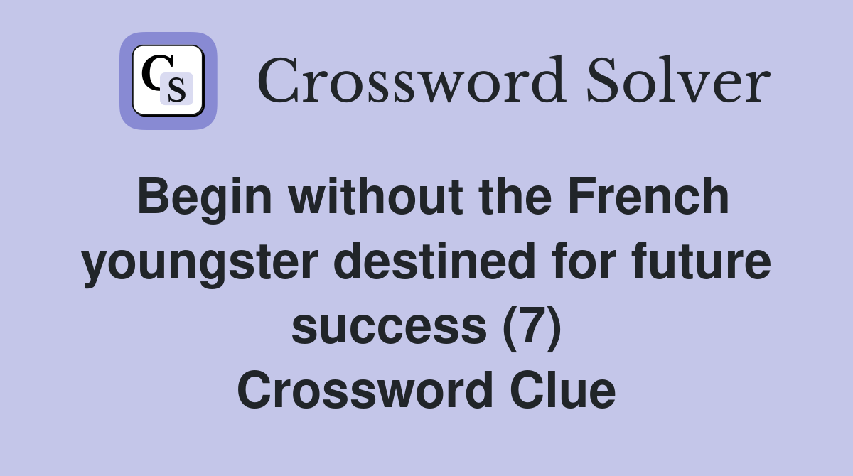 Begin without the French youngster destined for future success (7) Crossword Clue