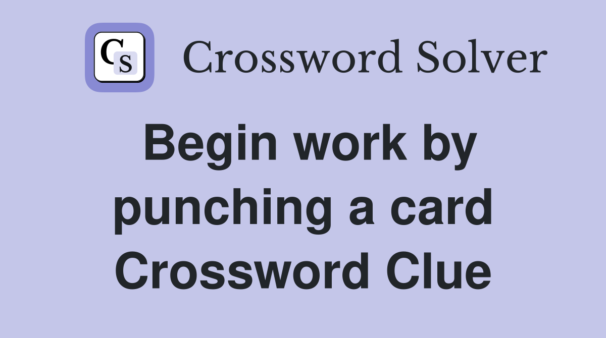 Begin work by punching a card Crossword Clue