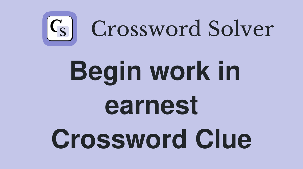 Begin work in earnest Crossword Clue