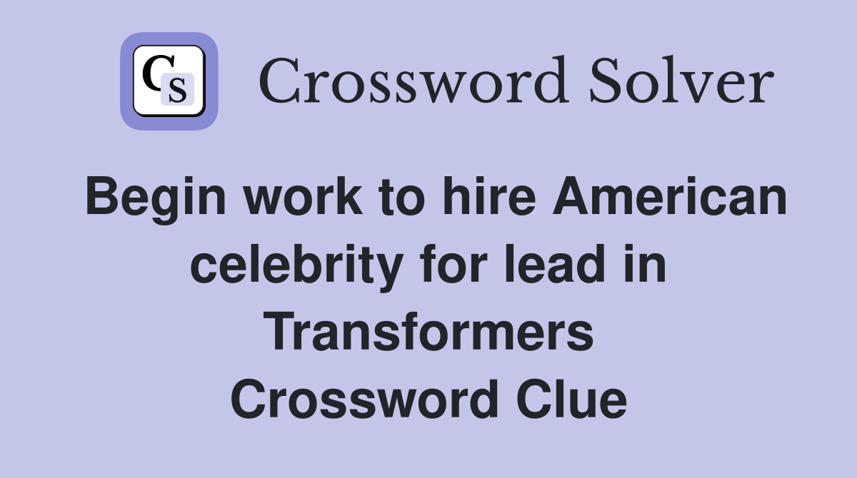 Begin work to hire American celebrity for lead in Transformers Crossword Clue