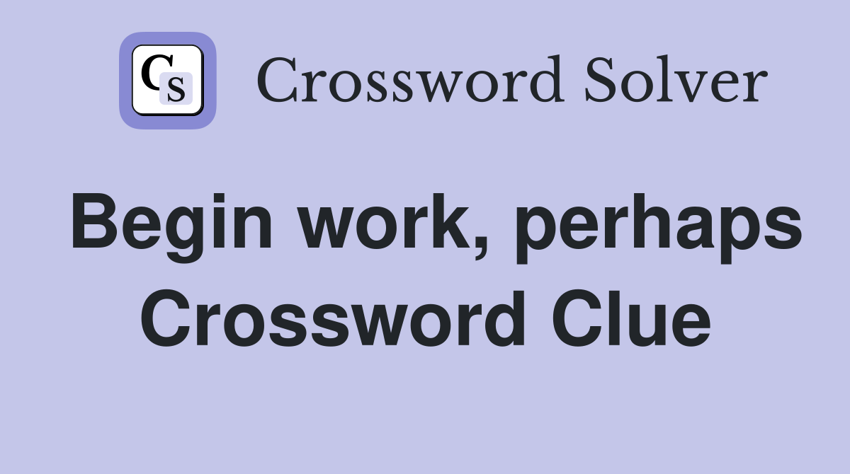 Begin work, perhaps Crossword Clue