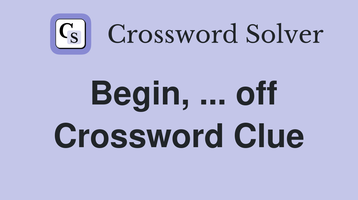 Begin, ... off Crossword Clue