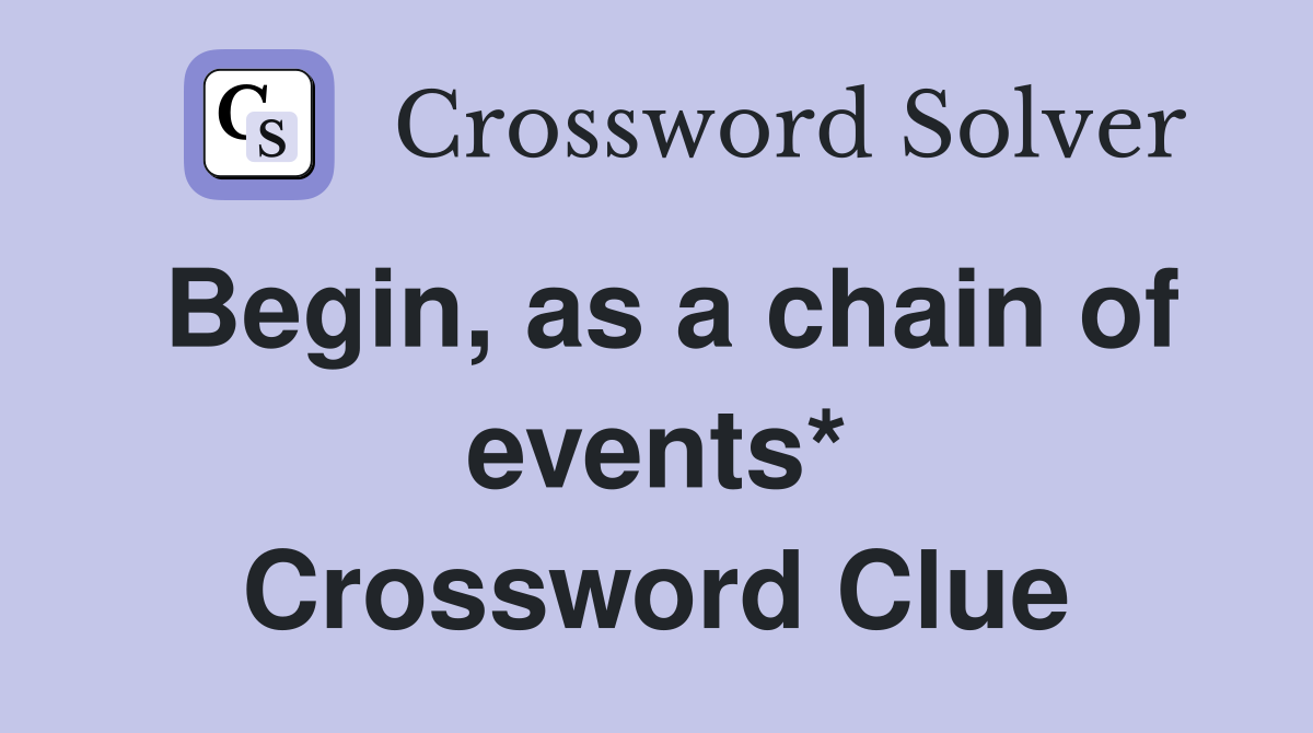 Begin, as a chain of events* Crossword Clue