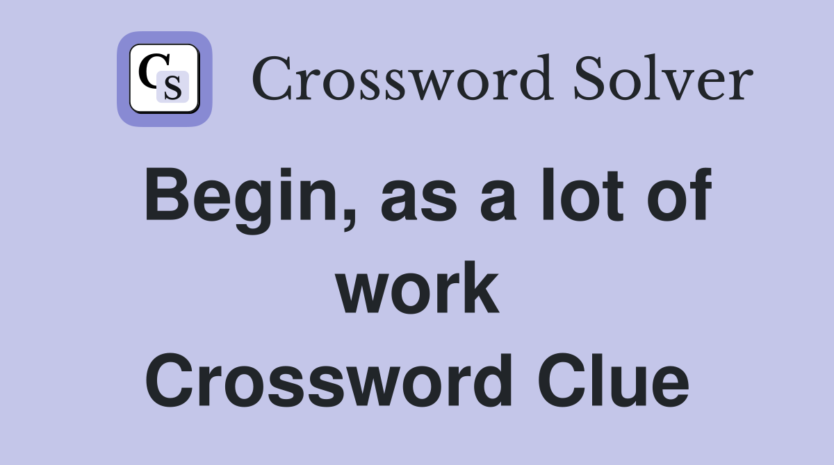 Begin, as a lot of work Crossword Clue
