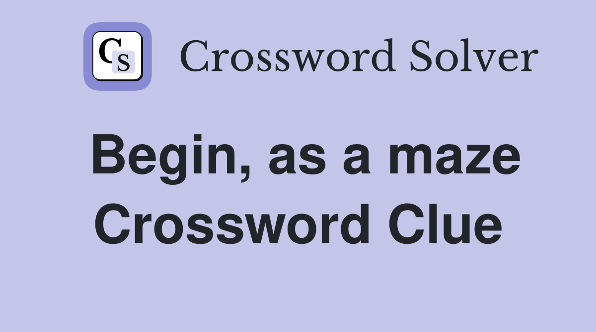 Begin, as a maze Crossword Clue