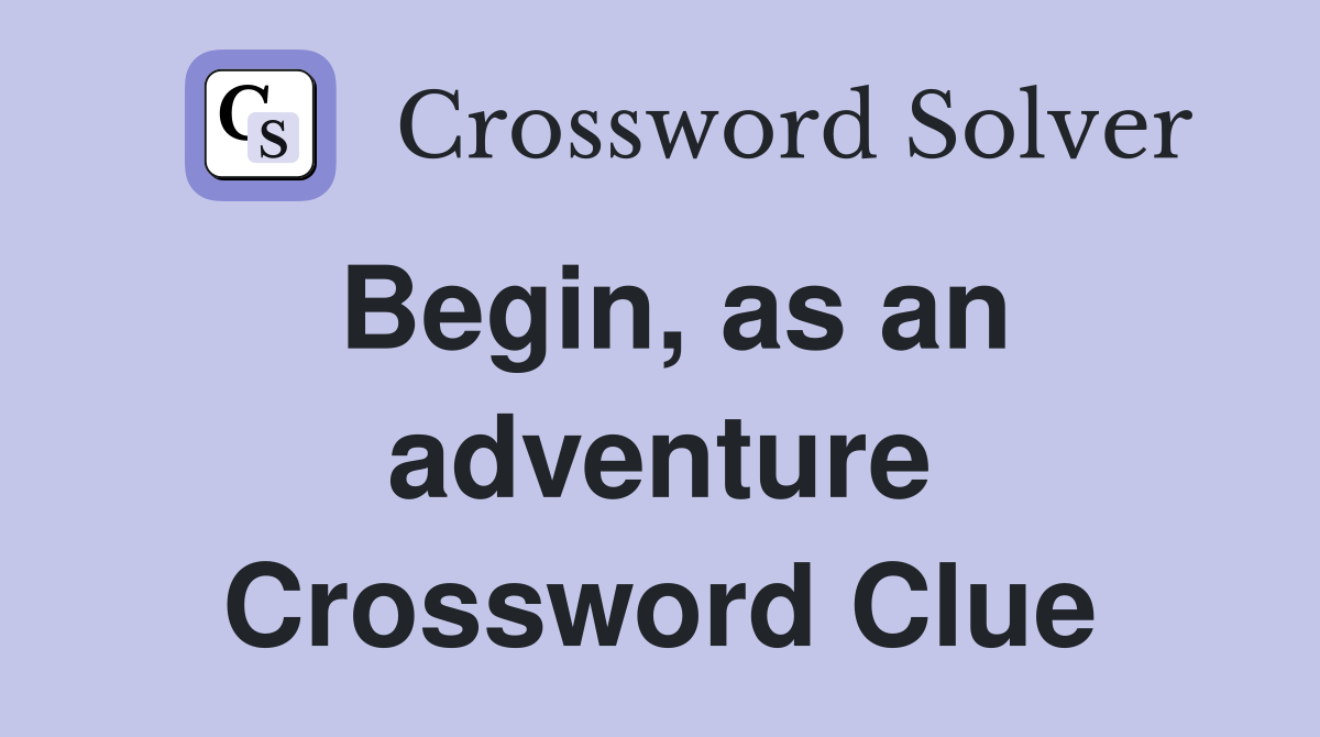 Begin, as an adventure Crossword Clue