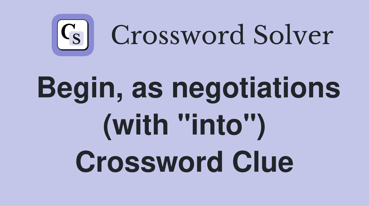 Begin, as negotiations (with "into") Crossword Clue