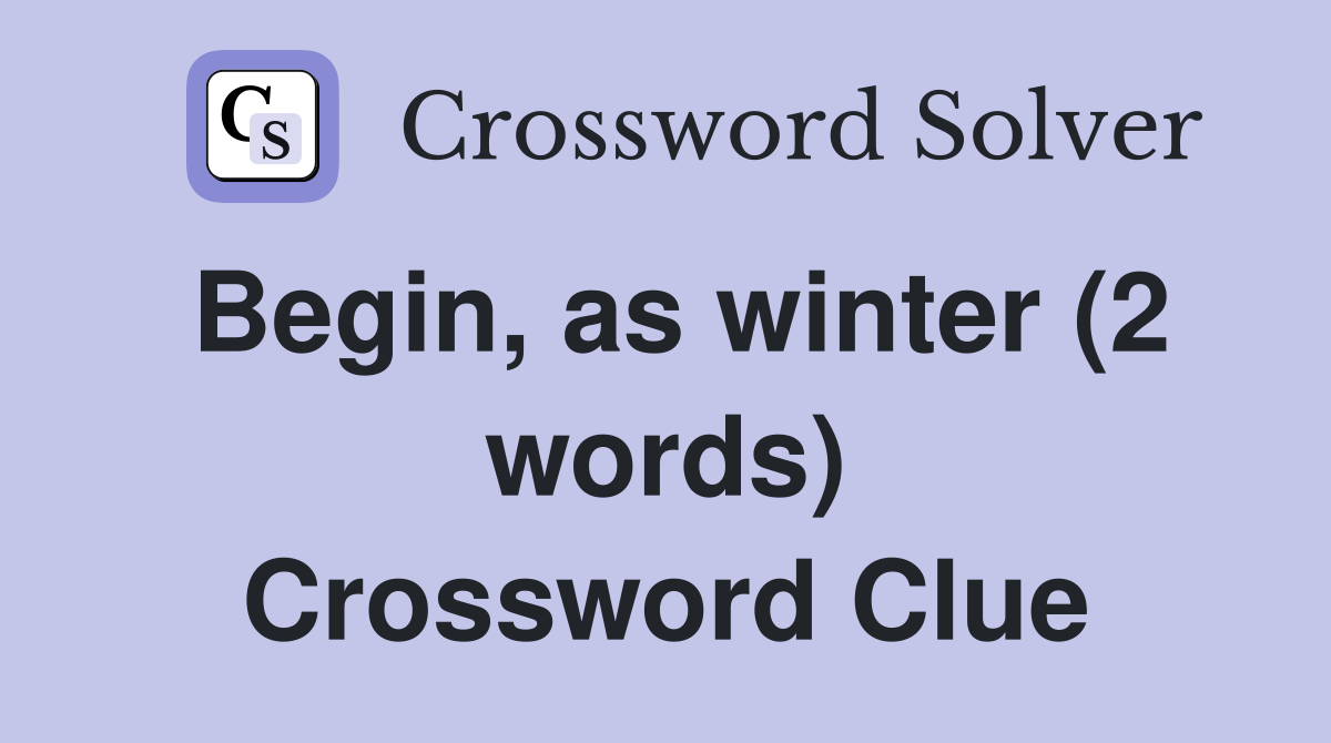 Begin, as winter (2 words) Crossword Clue
