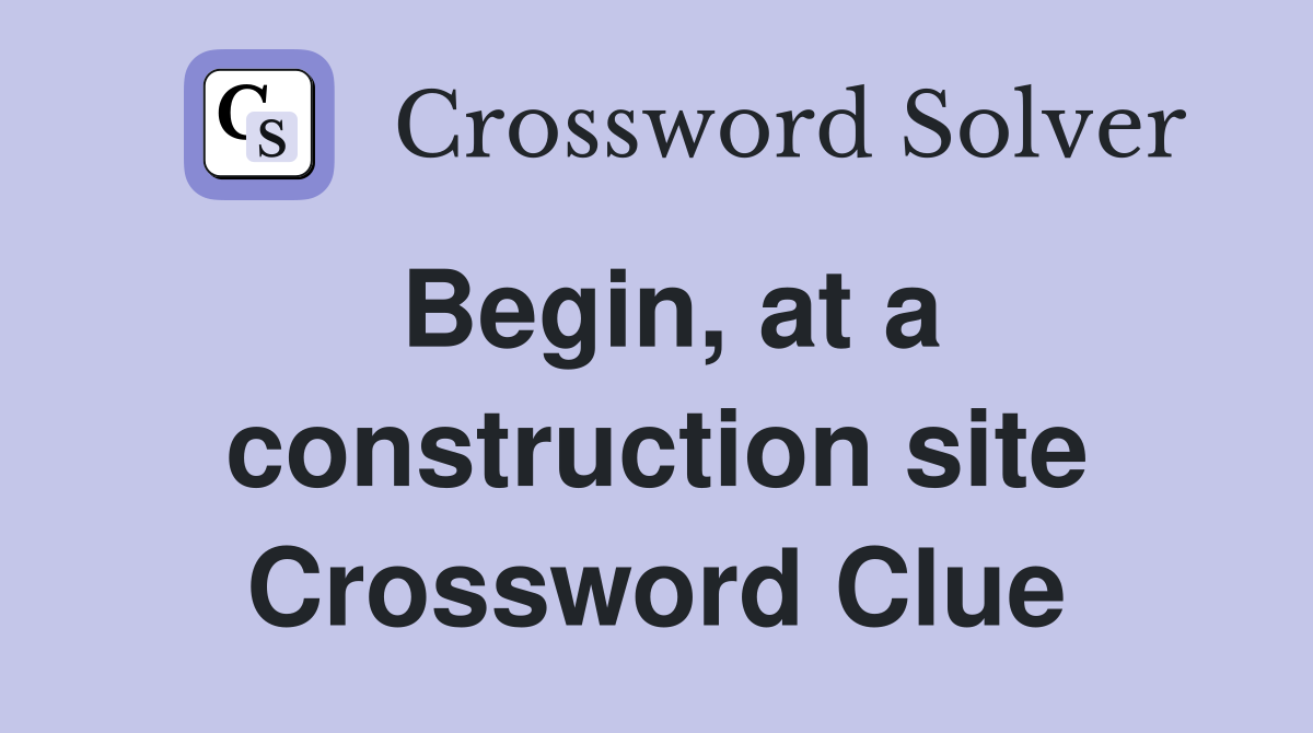 Begin, at a construction site Crossword Clue