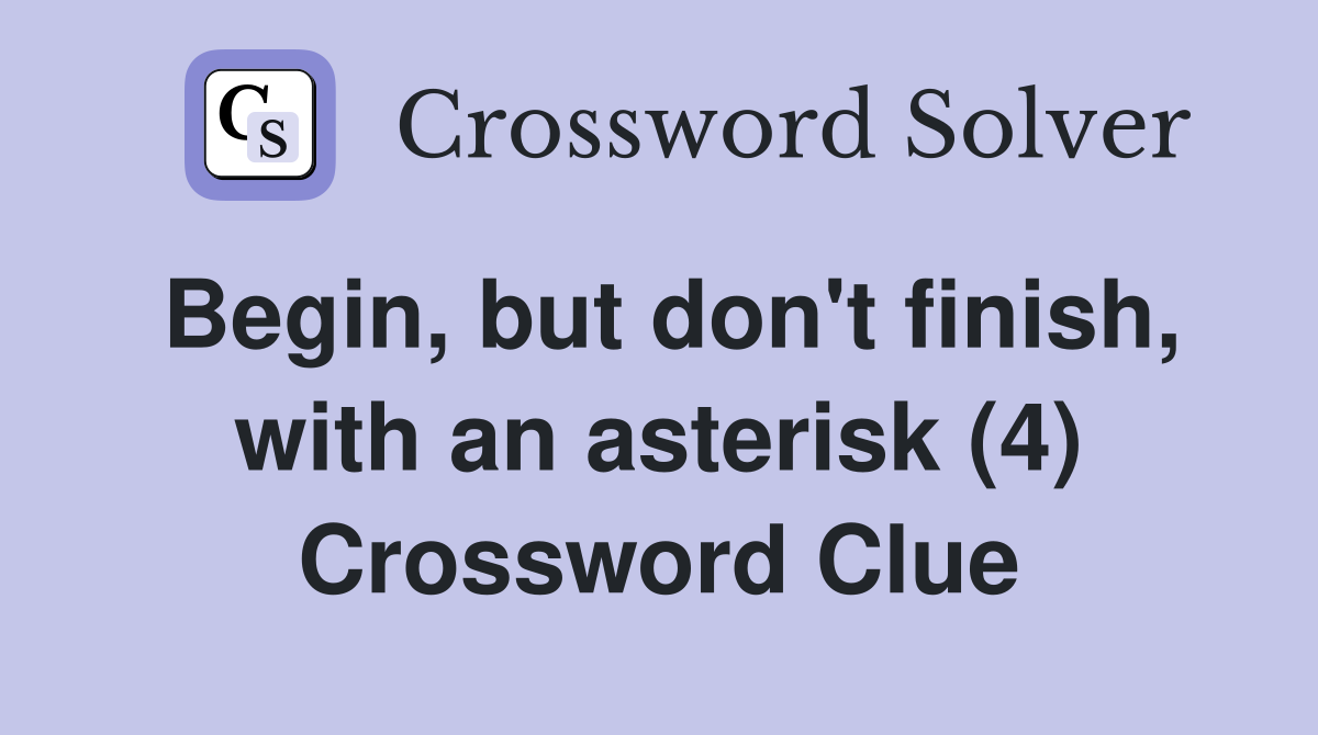 Begin, but don't finish, with an asterisk (4) Crossword Clue