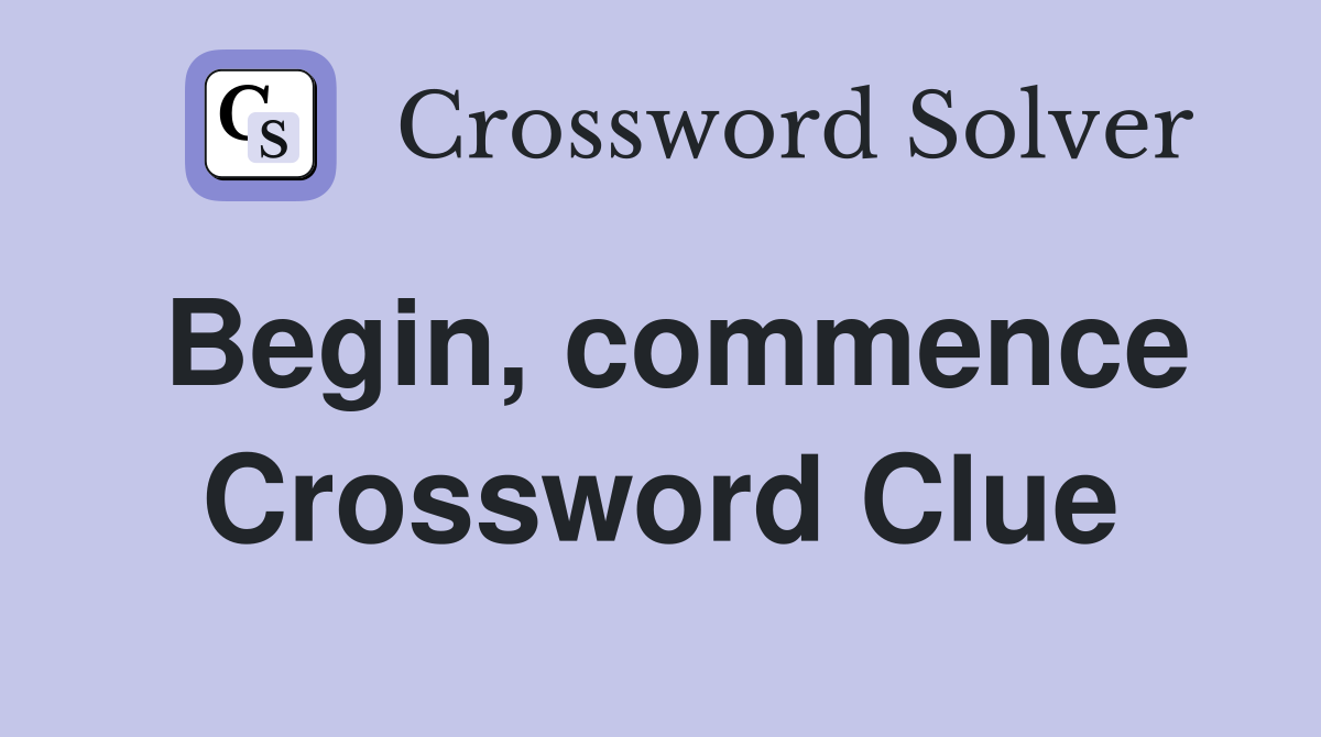Begin, commence Crossword Clue