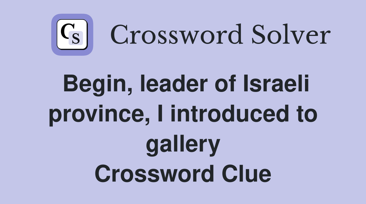 Begin, leader of Israeli province, I introduced to gallery Crossword Clue