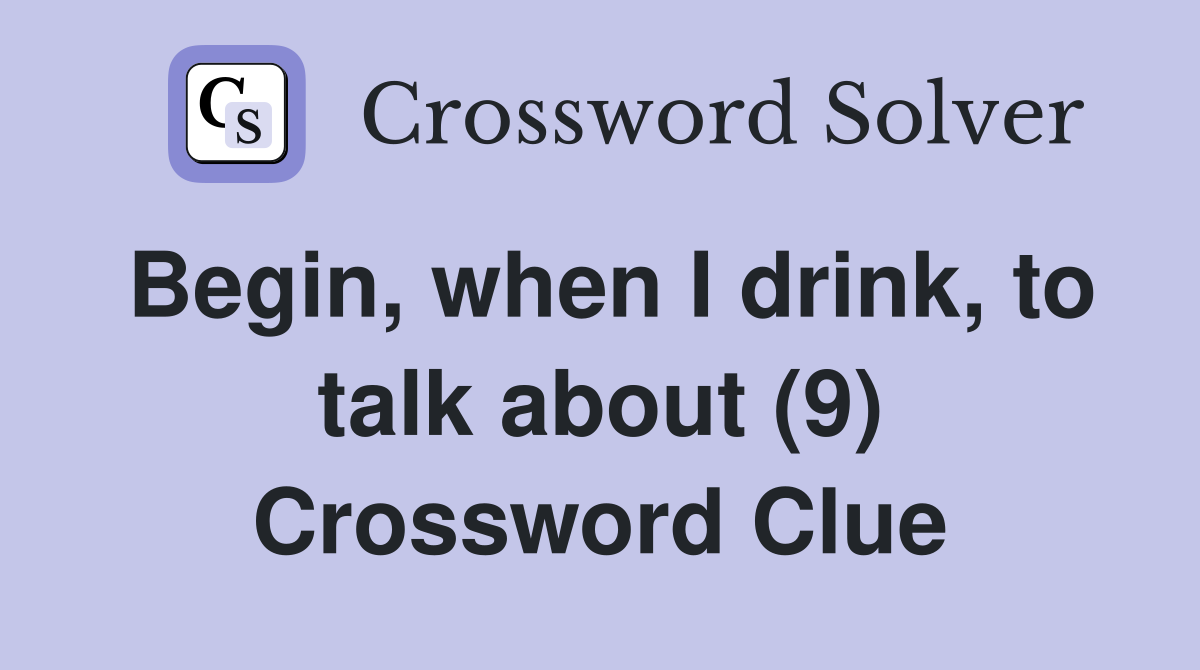 Begin, when I drink, to talk about (9) Crossword Clue