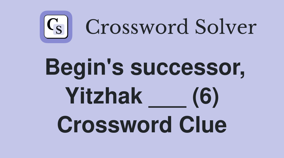 Begin's successor, Yitzhak ___ (6) Crossword Clue