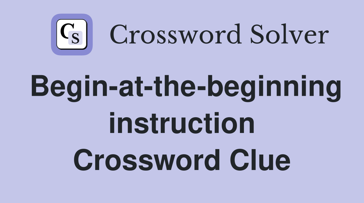 Begin-at-the-beginning instruction Crossword Clue