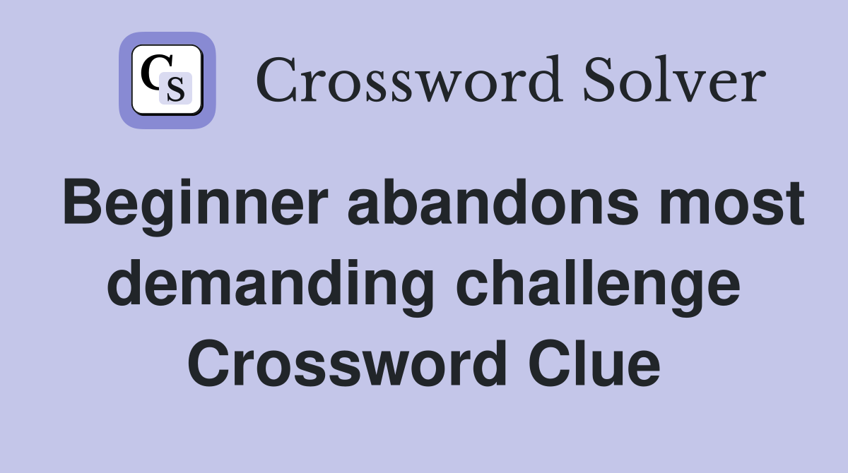 Beginner abandons most demanding challenge Crossword Clue