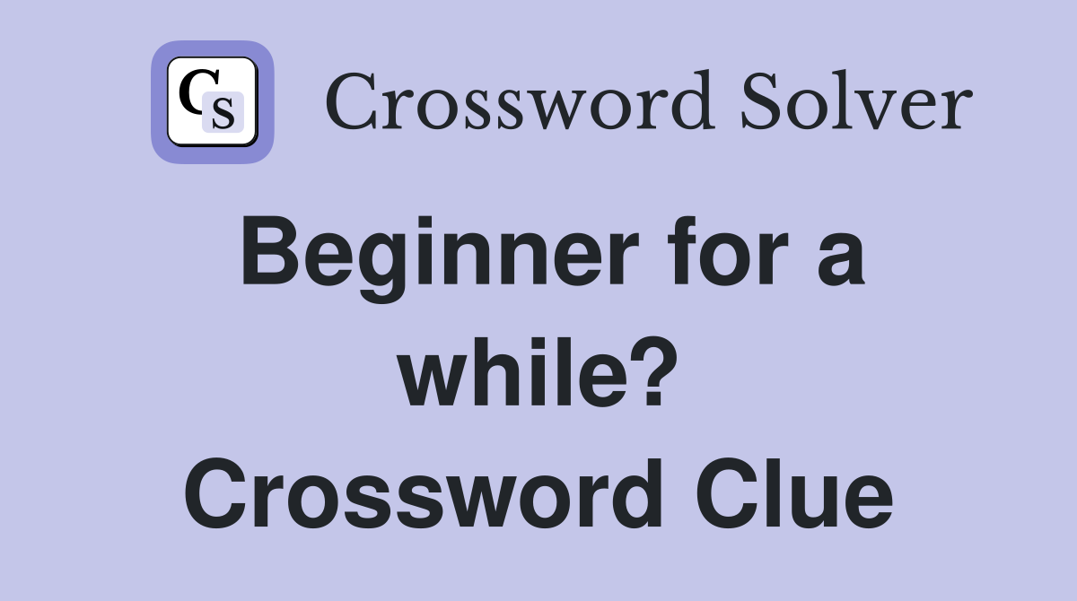 Beginner for a while? Crossword Clue