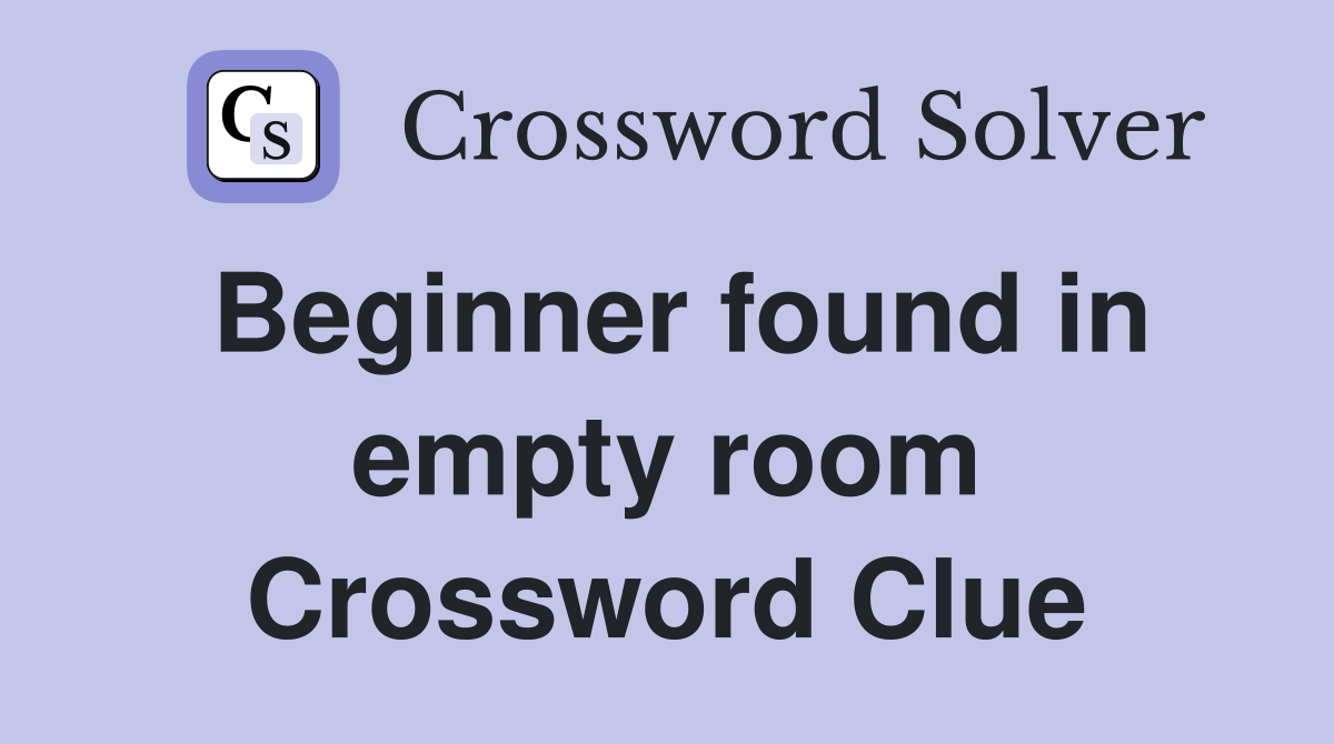 Beginner found in empty room Crossword Clue