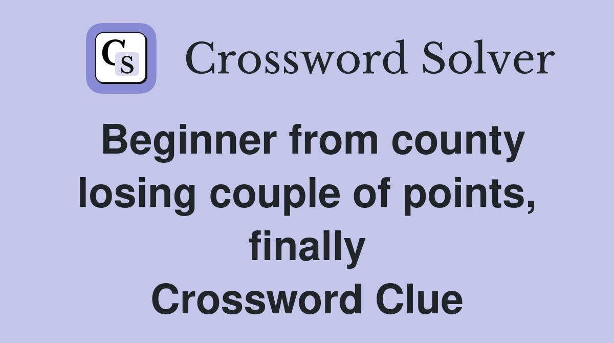 Beginner from county losing couple of points, finally Crossword Clue