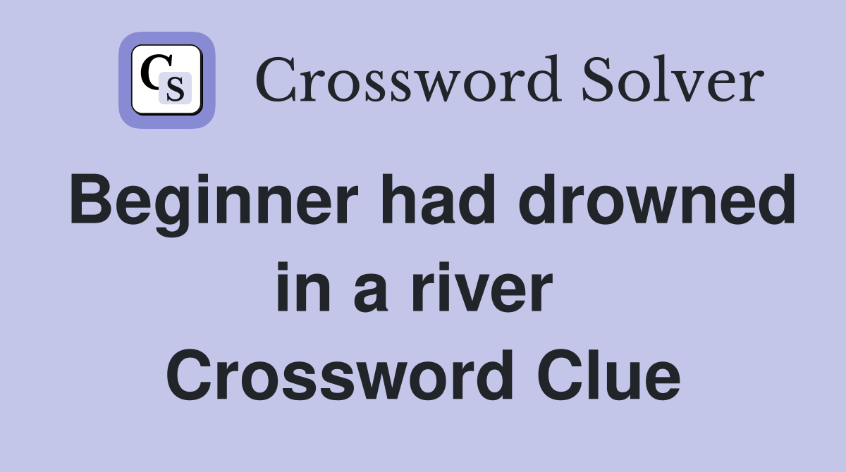 Beginner had drowned in a river  Crossword Clue