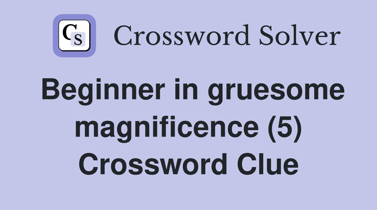 Beginner in gruesome magnificence (5) Crossword Clue