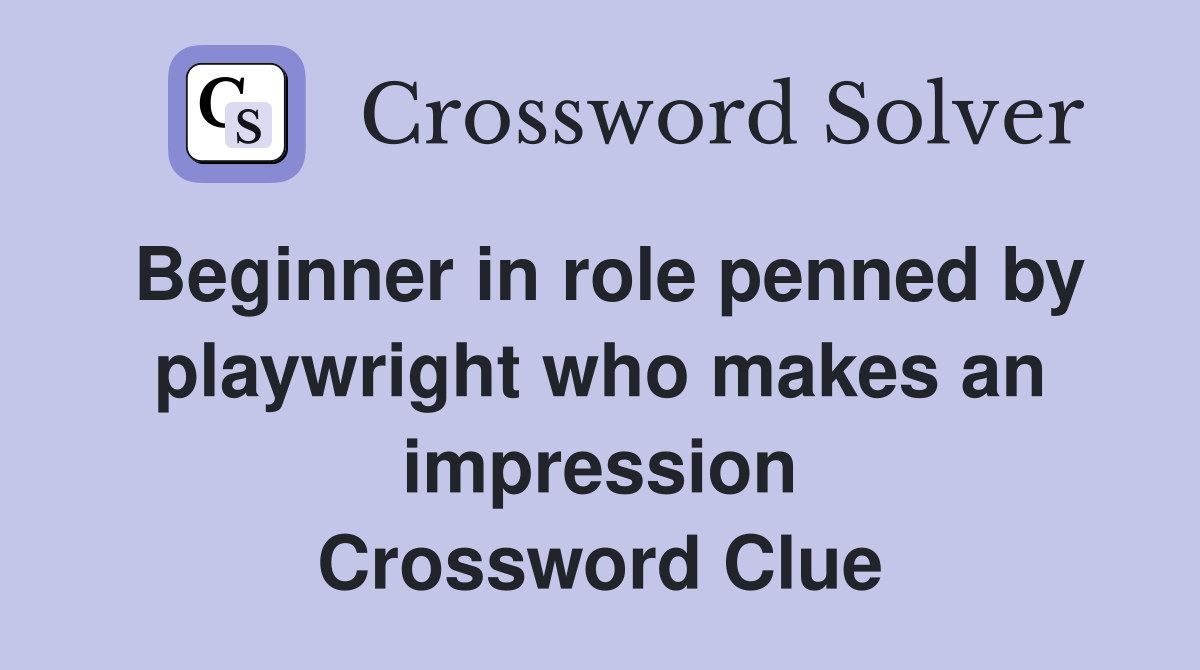 Beginner in role penned by playwright who makes an impression Crossword Clue