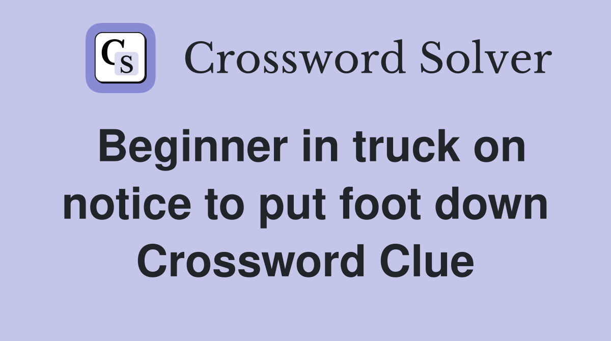 Beginner in truck on notice to put foot down Crossword Clue