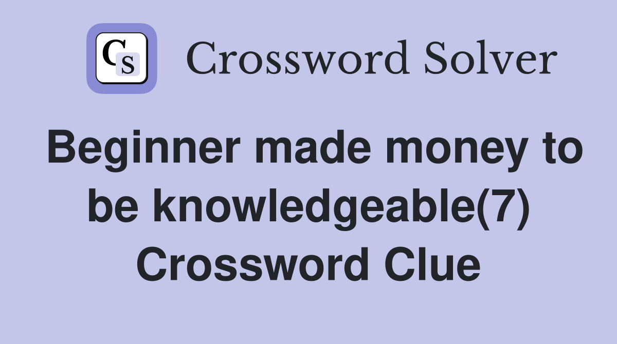 Beginner made money to be knowledgeable(7) Crossword Clue