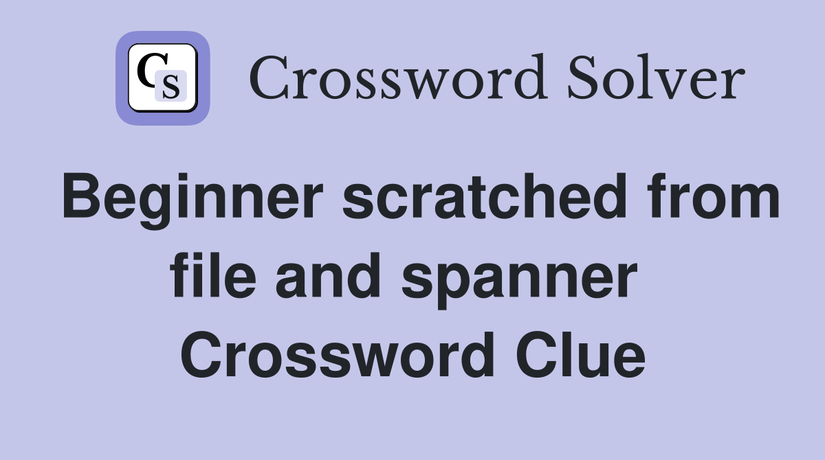 Beginner scratched from file and spanner  Crossword Clue