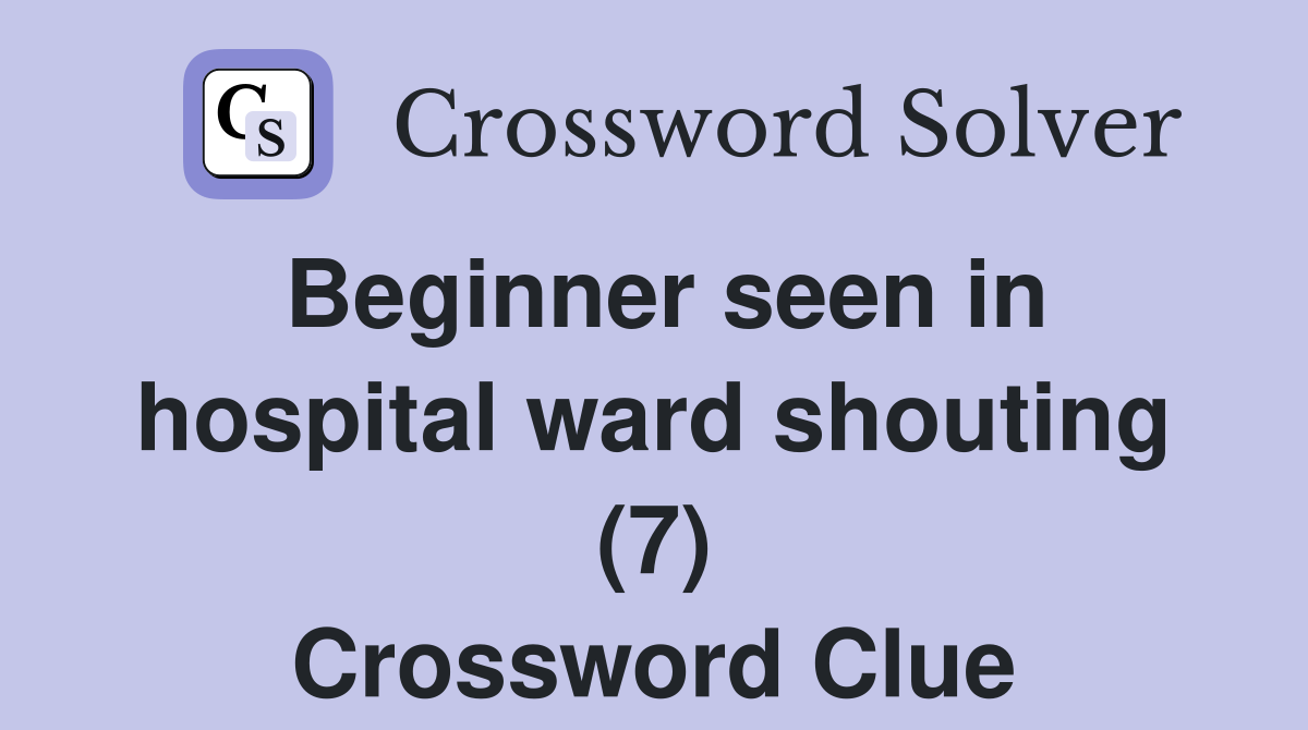 Beginner seen in hospital ward shouting (7) Crossword Clue